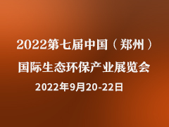 2022第七届中国（郑州）国际生态环保产业展览会 暨郑州国际城镇水务与水处理技术设备展览会